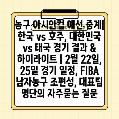 농구 아시안컵 예선 중계| 한국 vs 호주, 대한민국 vs 태국 경기 결과 & 하이라이트 | 2월 22일, 25일 경기 일정, FIBA 남자농구 조편성, 대표팀 명단