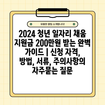 2024 청년 일자리 채움 지원금 200만원 받는 완벽 가이드 | 신청 자격, 방법, 서류, 주의사항