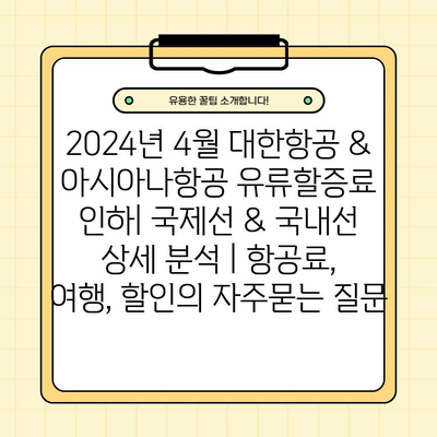 2024년 4월 대한항공 & 아시아나항공 유류할증료 인하| 국제선 & 국내선 상세 분석 | 항공료, 여행, 할인