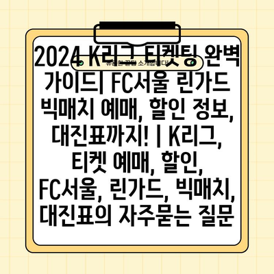 2024 K리그 티켓팅 완벽 가이드| FC서울 린가드 빅매치 예매, 할인 정보, 대진표까지! | K리그, 티켓 예매, 할인, FC서울, 린가드, 빅매치, 대진표