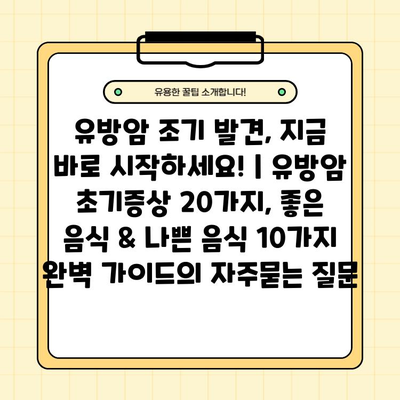 유방암 조기 발견, 지금 바로 시작하세요! | 유방암 초기증상 20가지, 좋은 음식 & 나쁜 음식 10가지 완벽 가이드