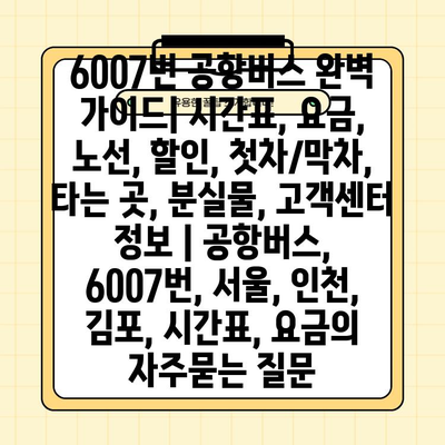 6007번 공항버스 완벽 가이드| 시간표, 요금, 노선, 할인, 첫차/막차, 타는 곳, 분실물, 고객센터 정보 | 공항버스, 6007번, 서울, 인천, 김포, 시간표, 요금