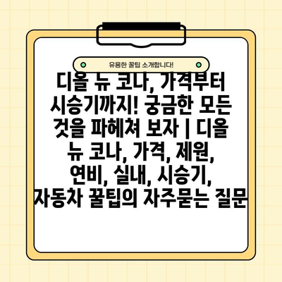 디올 뉴 코나, 가격부터 시승기까지! 궁금한 모든 것을 파헤쳐 보자 | 디올 뉴 코나, 가격, 제원, 연비, 실내, 시승기, 자동차 꿀팁
