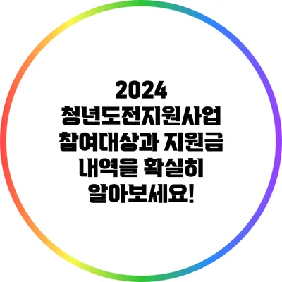 2024 청년도전지원사업: 참여대상과 지원금 내역을 확실히 알아보세요!