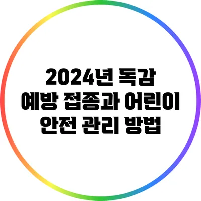 2024년 독감 예방 접종과 어린이 안전 관리 방법