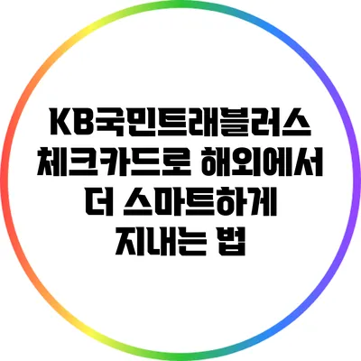 KB국민트래블러스 체크카드로 해외에서 더 스마트하게 지내는 법