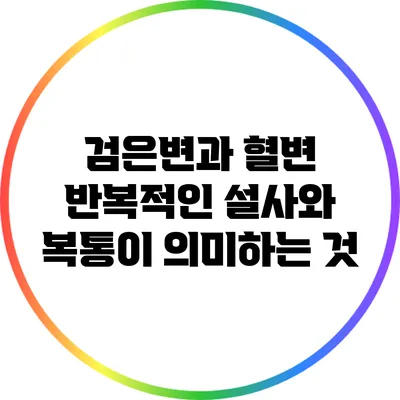 검은변과 혈변: 반복적인 설사와 복통이 의미하는 것