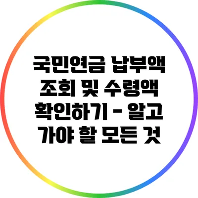 국민연금 납부액 조회 및 수령액 확인하기 - 알고 가야 할 모든 것