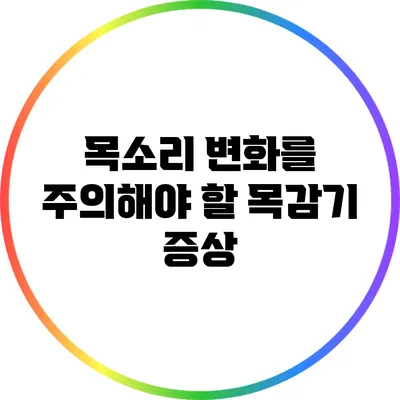 목소리 변화를 주의해야 할 목감기 증상