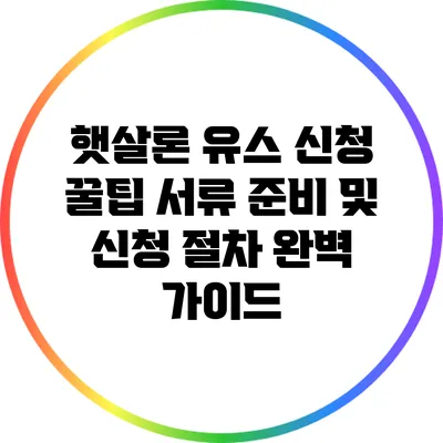 햇살론 유스 신청 꿀팁: 서류 준비 및 신청 절차 완벽 가이드