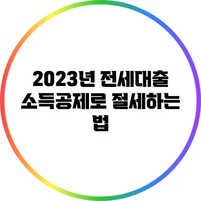 2023년 전세대출 소득공제로 절세하는 법