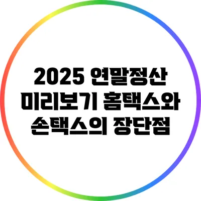 2025 연말정산 미리보기: 홈택스와 손택스의 장단점