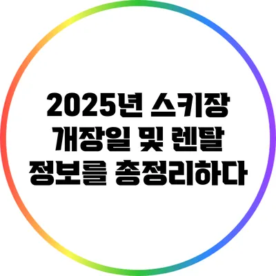 2025년 스키장 개장일 및 렌탈 정보를 총정리하다