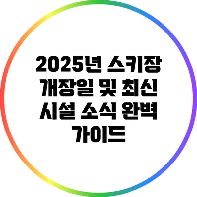 2025년 스키장 개장일 및 최신 시설 소식 완벽 가이드