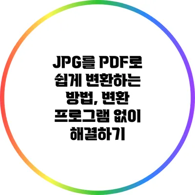 JPG를 PDF로 쉽게 변환하는 방법, 변환 프로그램 없이 해결하기