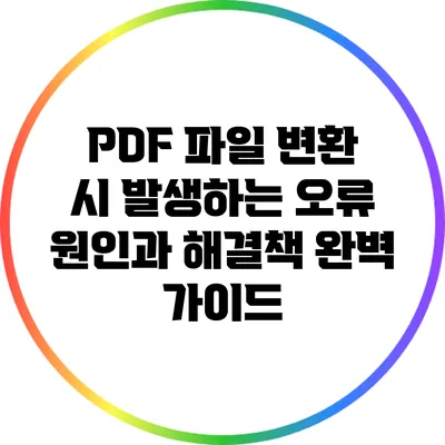 PDF 파일 변환 시 발생하는 오류 원인과 해결책 완벽 가이드