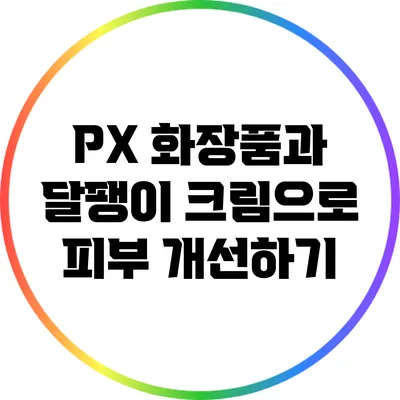 PX 화장품과 달팽이 크림으로 피부 개선하기