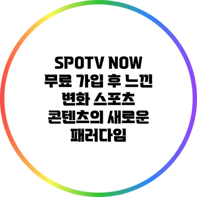 SPOTV NOW 무료 가입 후 느낀 변화: 스포츠 콘텐츠의 새로운 패러다임