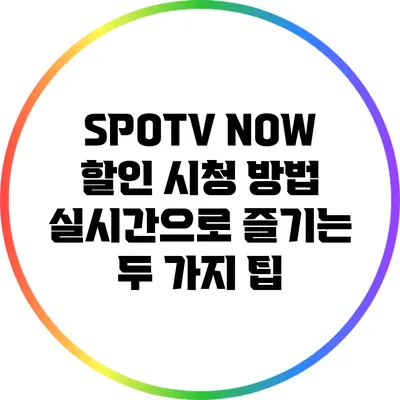 SPOTV NOW 할인 시청 방법: 실시간으로 즐기는 두 가지 팁