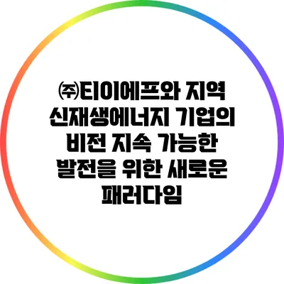 ㈜티이에프와 지역 신재생에너지 기업의 비전: 지속 가능한 발전을 위한 새로운 패러다임