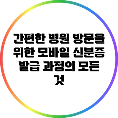 간편한 병원 방문을 위한 모바일 신분증 발급 과정의 모든 것