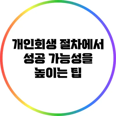 개인회생 절차에서 성공 가능성을 높이는 팁