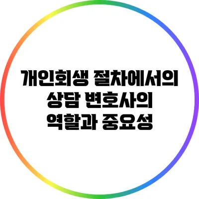 개인회생 절차에서의 상담 변호사의 역할과 중요성