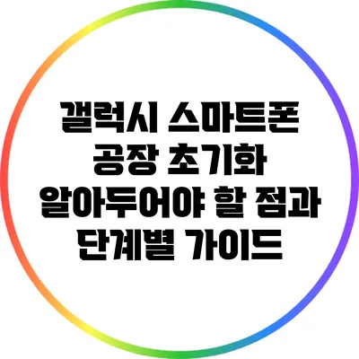 갤럭시 스마트폰 공장 초기화: 알아두어야 할 점과 단계별 가이드
