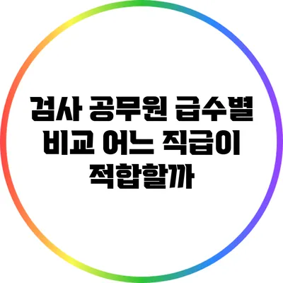 검사 공무원 급수별 비교: 어느 직급이 적합할까?