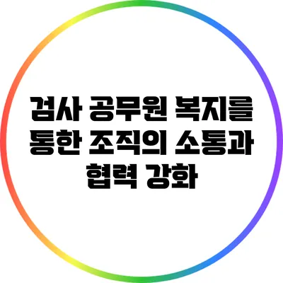 검사 공무원 복지를 통한 조직의 소통과 협력 강화