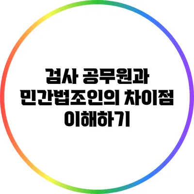검사 공무원과 민간법조인의 차이점 이해하기