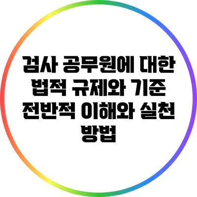 검사 공무원에 대한 법적 규제와 기준: 전반적 이해와 실천 방법