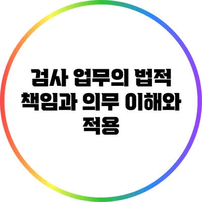 검사 업무의 법적 책임과 의무: 이해와 적용