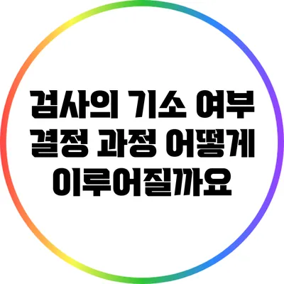 검사의 기소 여부 결정 과정: 어떻게 이루어질까요?
