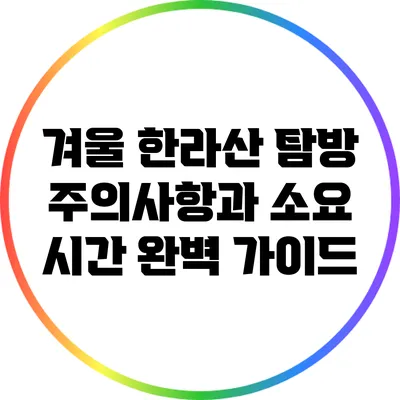 겨울 한라산 탐방: 주의사항과 소요 시간 완벽 가이드
