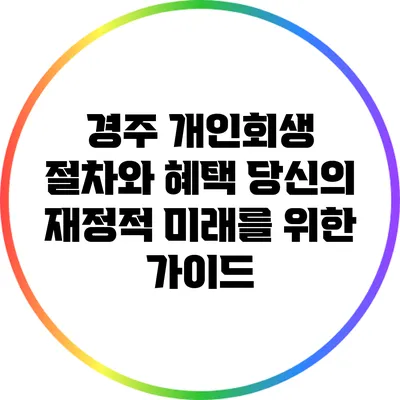 경주 개인회생 절차와 혜택: 당신의 재정적 미래를 위한 가이드