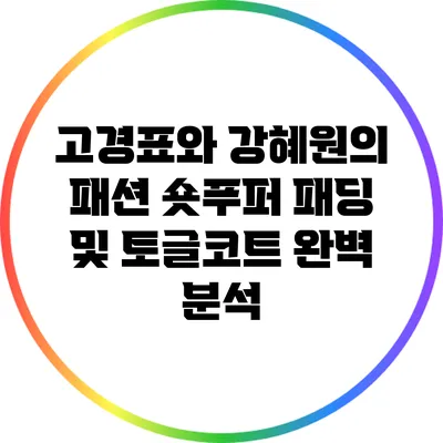 고경표와 강혜원의 패션: 숏푸퍼 패딩 및 토글코트 완벽 분석