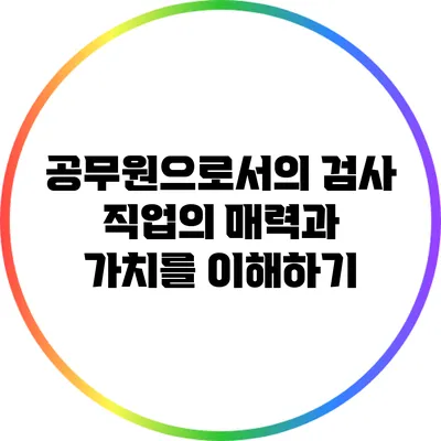 공무원으로서의 검사 직업의 매력과 가치를 이해하기