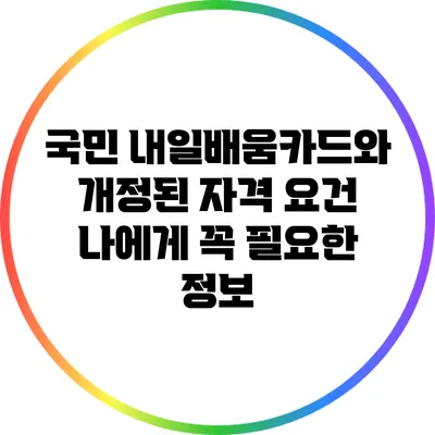 국민 내일배움카드와 개정된 자격 요건: 나에게 꼭 필요한 정보