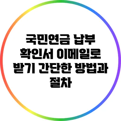 국민연금 납부 확인서 이메일로 받기: 간단한 방법과 절차