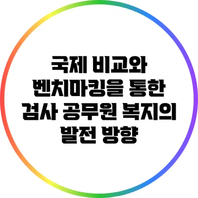 국제 비교와 벤치마킹을 통한 검사 공무원 복지의 발전 방향