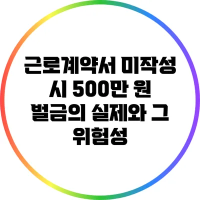 근로계약서 미작성 시 500만 원 벌금의 실제와 그 위험성