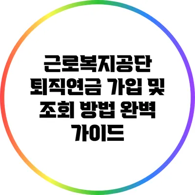 근로복지공단 퇴직연금 가입 및 조회 방법 완벽 가이드