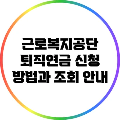 근로복지공단 퇴직연금 신청 방법과 조회 안내