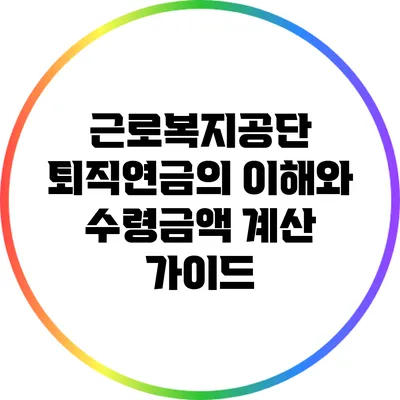 근로복지공단 퇴직연금의 이해와 수령금액 계산 가이드