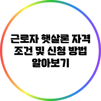 근로자 햇살론: 자격 조건 및 신청 방법 알아보기