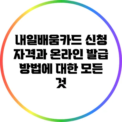 내일배움카드 신청 자격과 온라인 발급 방법에 대한 모든 것