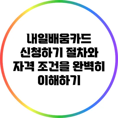 내일배움카드 신청하기: 절차와 자격 조건을 완벽히 이해하기