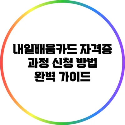내일배움카드 자격증 과정 신청 방법 완벽 가이드