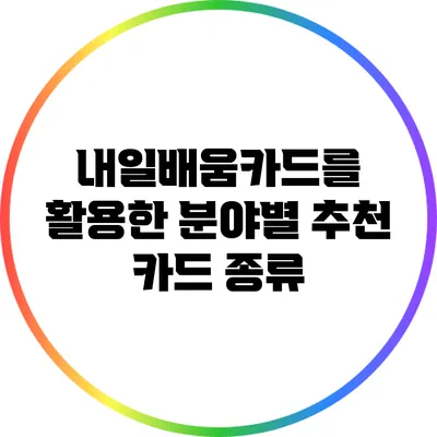 내일배움카드를 활용한 분야별 추천 카드 종류